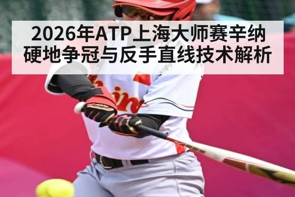 2026年ATP上海大师赛辛纳硬地争冠与反手直线技术解析 - hth.com